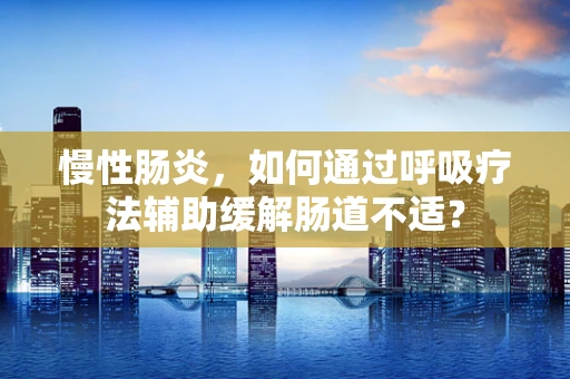 慢性肠炎，如何通过呼吸疗法辅助缓解肠道不适？