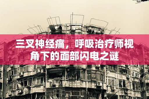三叉神经痛，呼吸治疗师视角下的面部闪电之谜