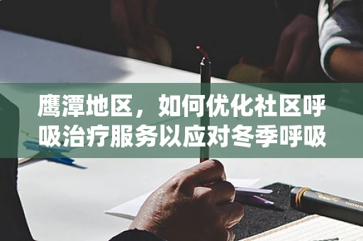 鹰潭地区，如何优化社区呼吸治疗服务以应对冬季呼吸系统疾病高发期？