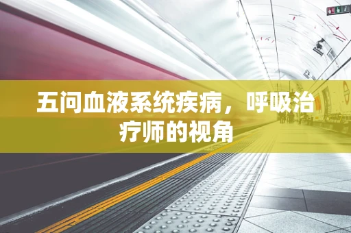 五问血液系统疾病，呼吸治疗师的视角
