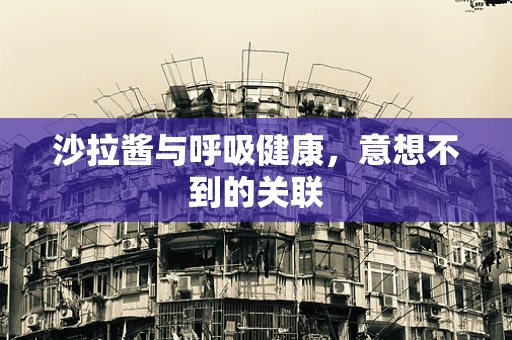 沙拉酱与呼吸健康，意想不到的关联