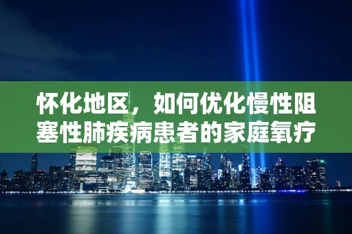 怀化地区，如何优化慢性阻塞性肺疾病患者的家庭氧疗？