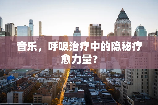 音乐，呼吸治疗中的隐秘疗愈力量？