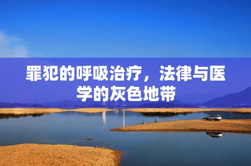 罪犯的呼吸治疗，法律与医学的灰色地带