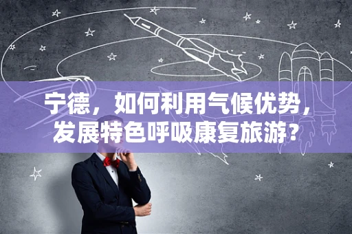 宁德，如何利用气候优势，发展特色呼吸康复旅游？