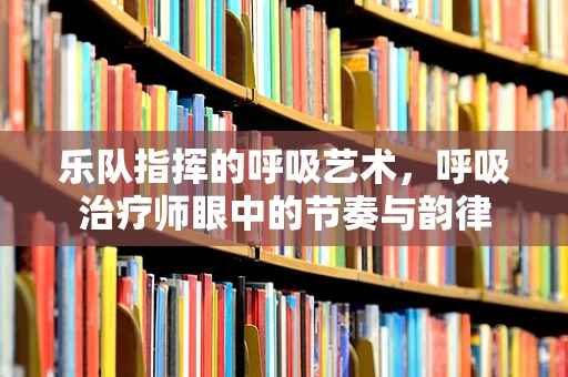 乐队指挥的呼吸艺术，呼吸治疗师眼中的节奏与韵律