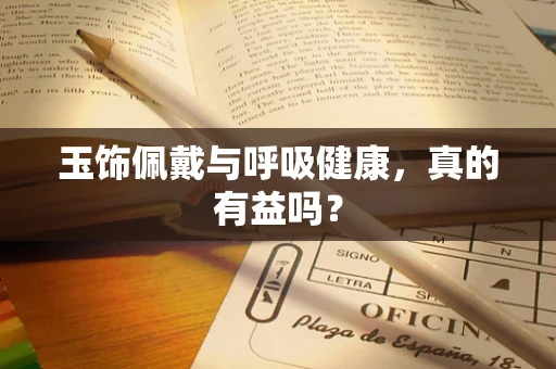 玉饰佩戴与呼吸健康，真的有益吗？
