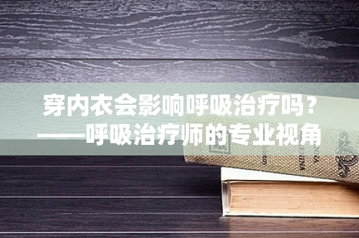 穿内衣会影响呼吸治疗吗？——呼吸治疗师的专业视角