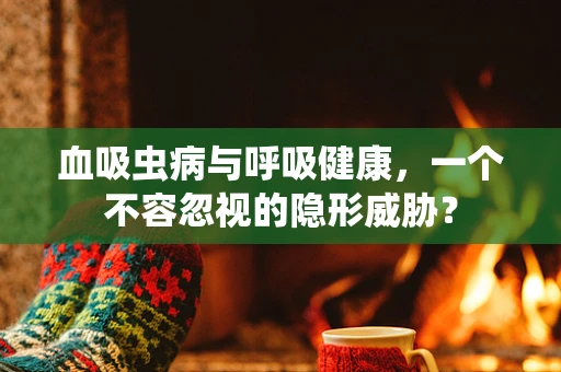 血吸虫病与呼吸健康，一个不容忽视的隐形威胁？