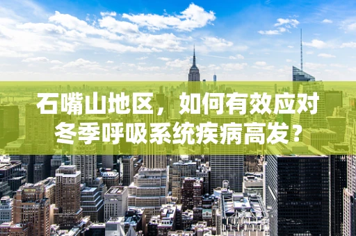 石嘴山地区，如何有效应对冬季呼吸系统疾病高发？