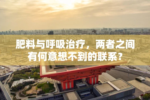 肥料与呼吸治疗，两者之间有何意想不到的联系？