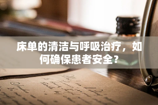床单的清洁与呼吸治疗，如何确保患者安全？