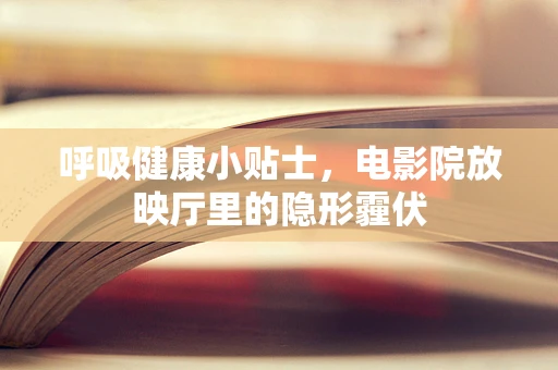 呼吸健康小贴士，电影院放映厅里的隐形霾伏