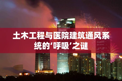 土木工程与医院建筑通风系统的‘呼吸’之谜