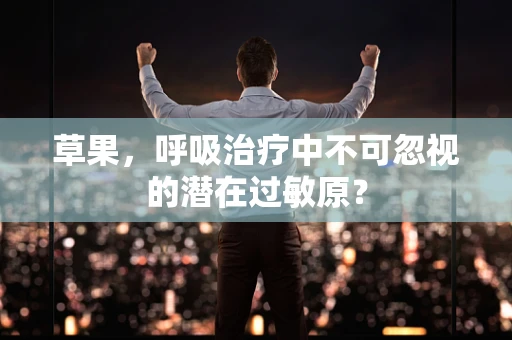 草果，呼吸治疗中不可忽视的潜在过敏原？