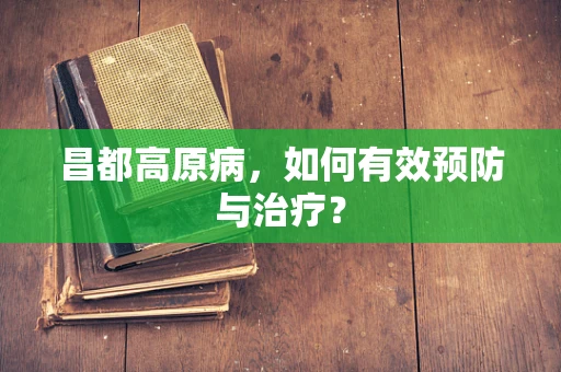 昌都高原病，如何有效预防与治疗？