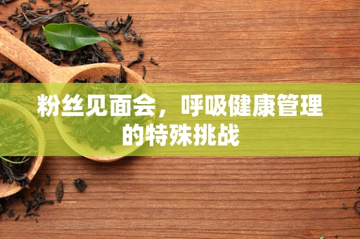 粉丝见面会，呼吸健康管理的特殊挑战