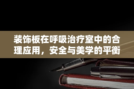 装饰板在呼吸治疗室中的合理应用，安全与美学的平衡？