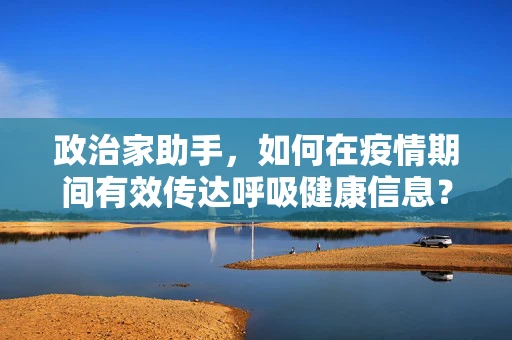 政治家助手，如何在疫情期间有效传达呼吸健康信息？