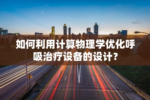 如何利用计算物理学优化呼吸治疗设备的设计？