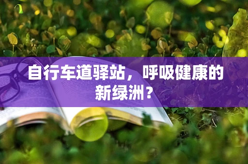 自行车道驿站，呼吸健康的新绿洲？