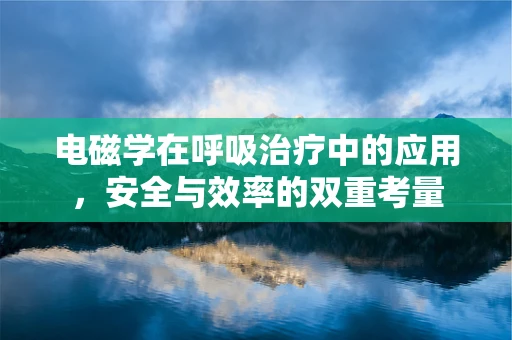 电磁学在呼吸治疗中的应用，安全与效率的双重考量