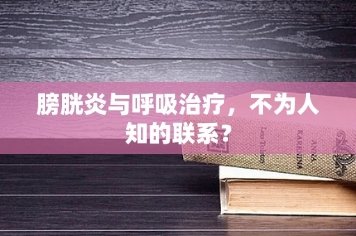 膀胱炎与呼吸治疗，不为人知的联系？