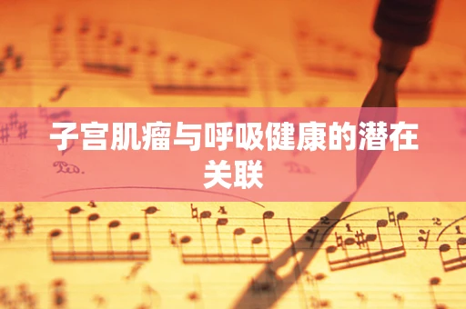 子宫肌瘤与呼吸健康的潜在关联