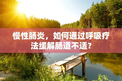 慢性肠炎，如何通过呼吸疗法缓解肠道不适？