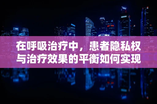 在呼吸治疗中，患者隐私权与治疗效果的平衡如何实现？