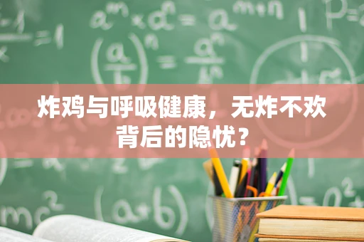 炸鸡与呼吸健康，无炸不欢背后的隐忧？
