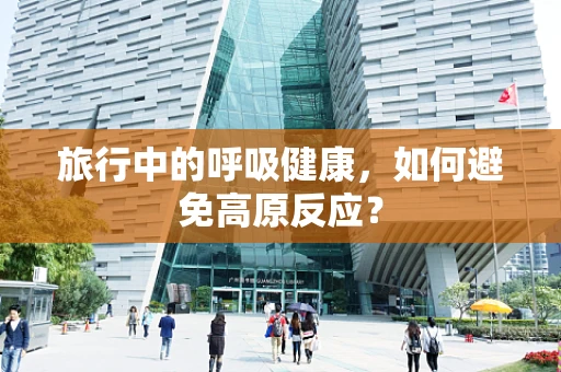 旅行中的呼吸健康，如何避免高原反应？