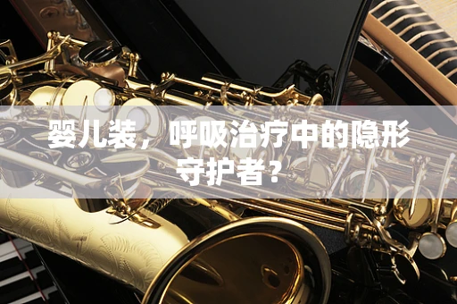 婴儿装，呼吸治疗中的隐形守护者？