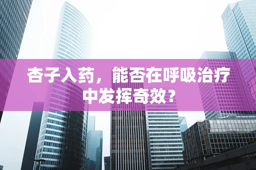 杏子入药，能否在呼吸治疗中发挥奇效？