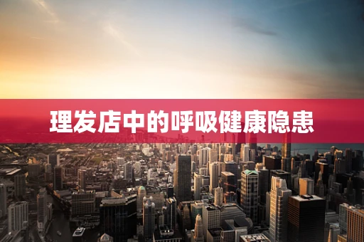 理发店中的呼吸健康隐患