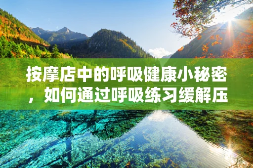 按摩店中的呼吸健康小秘密，如何通过呼吸练习缓解压力？