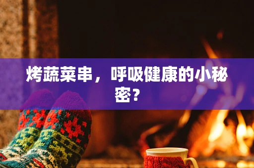 烤蔬菜串，呼吸健康的小秘密？