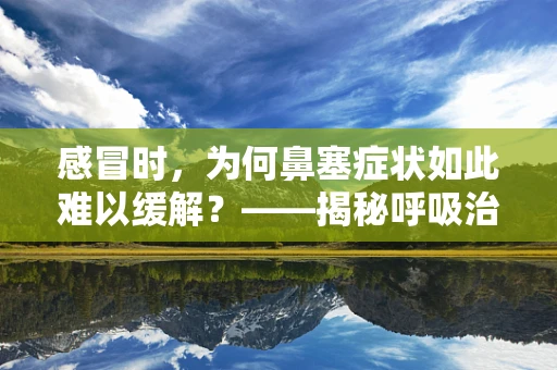 感冒时，为何鼻塞症状如此难以缓解？——揭秘呼吸治疗师的应对策略