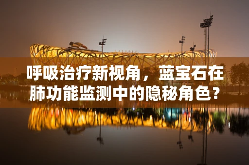 呼吸治疗新视角，蓝宝石在肺功能监测中的隐秘角色？