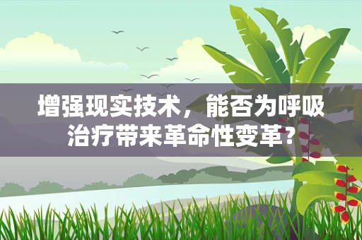 增强现实技术，能否为呼吸治疗带来革命性变革？