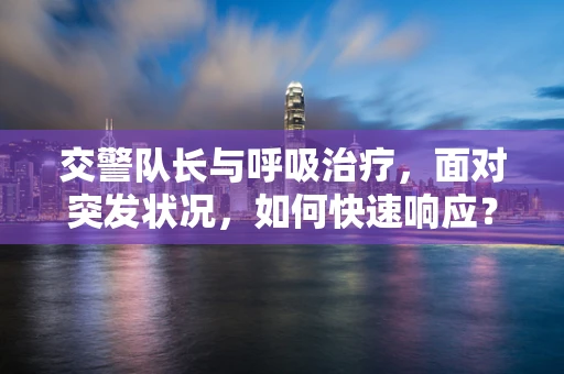 交警队长与呼吸治疗，面对突发状况，如何快速响应？