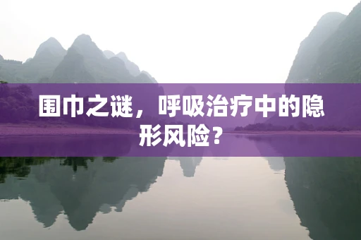 围巾之谜，呼吸治疗中的隐形风险？