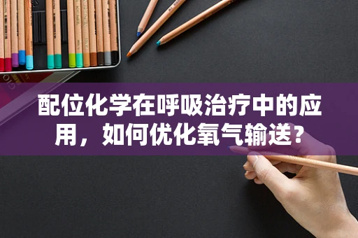 配位化学在呼吸治疗中的应用，如何优化氧气输送？
