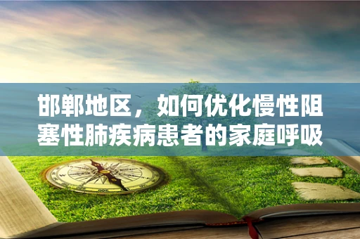 邯郸地区，如何优化慢性阻塞性肺疾病患者的家庭呼吸治疗？