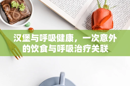 汉堡与呼吸健康，一次意外的饮食与呼吸治疗关联