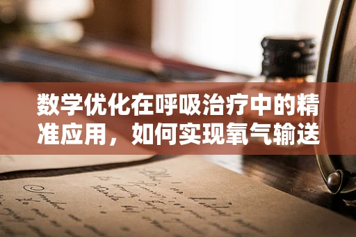 数学优化在呼吸治疗中的精准应用，如何实现氧气输送的最优方案？