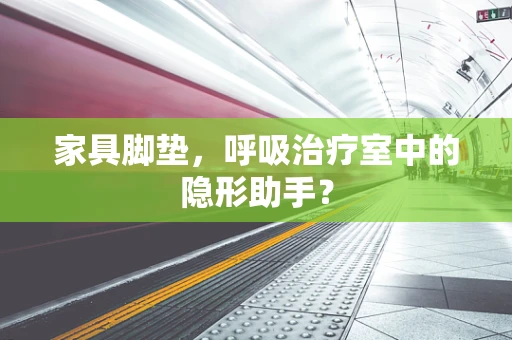 家具脚垫，呼吸治疗室中的隐形助手？