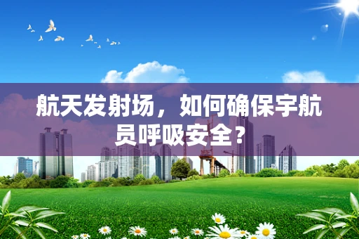 航天发射场，如何确保宇航员呼吸安全？