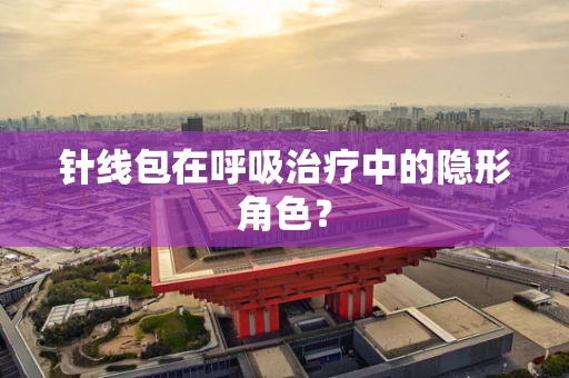 针线包在呼吸治疗中的隐形角色？