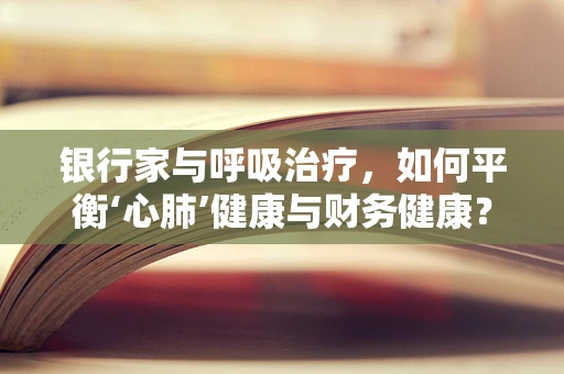 银行家与呼吸治疗，如何平衡‘心肺’健康与财务健康？